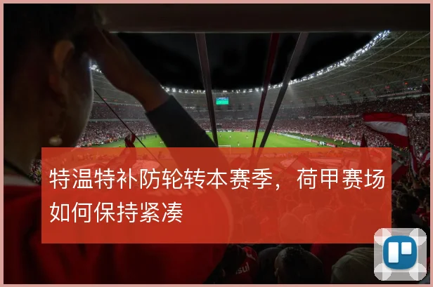 特温特补防轮转本赛季,荷甲赛场如何保持紧凑