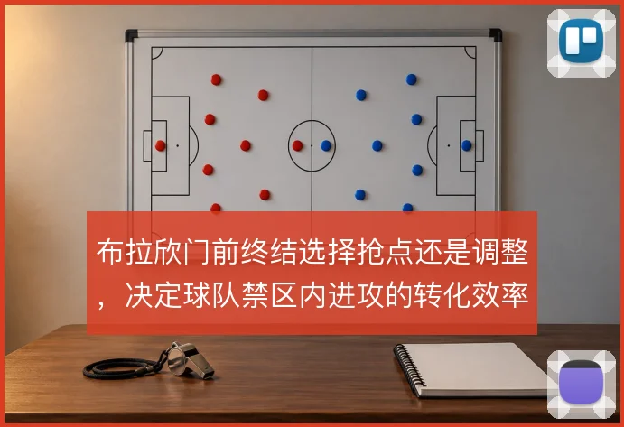 布拉欣门前终结选择抢点还是调整，决定球队禁区内进攻的转化效率