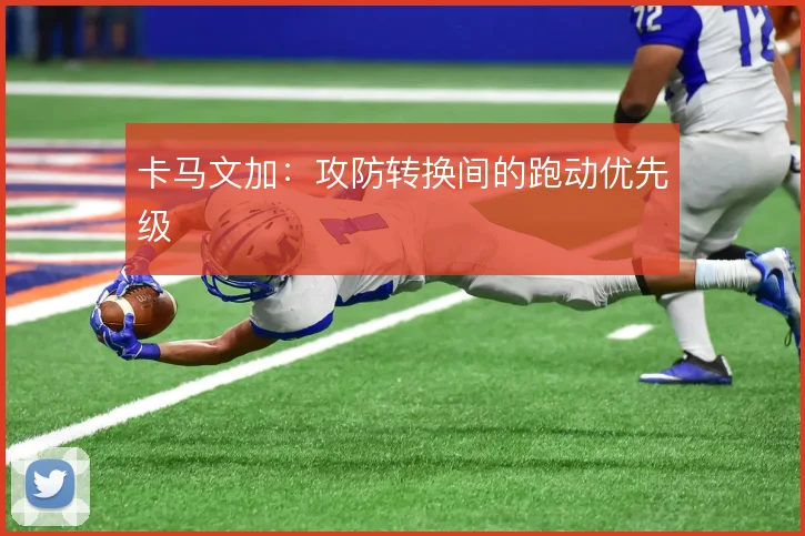 卡马文加：攻防转换间的跑动优先级