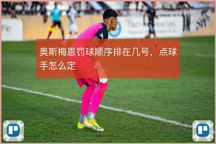 奥斯梅恩罚球顺序排在几号，点球手怎么定