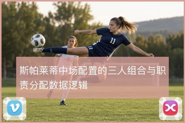 斯帕莱蒂中场配置的三人组合与职责分配数据逻辑