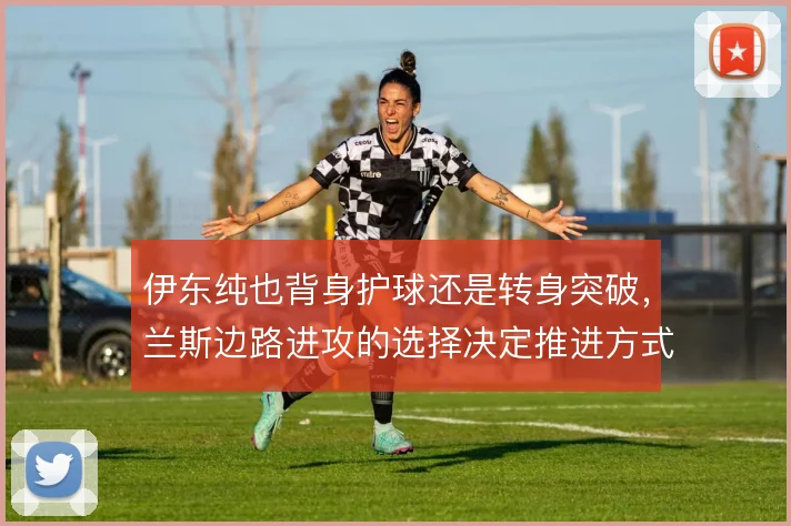 伊东纯也背身护球还是转身突破,兰斯边路进攻的选择决定推进方式