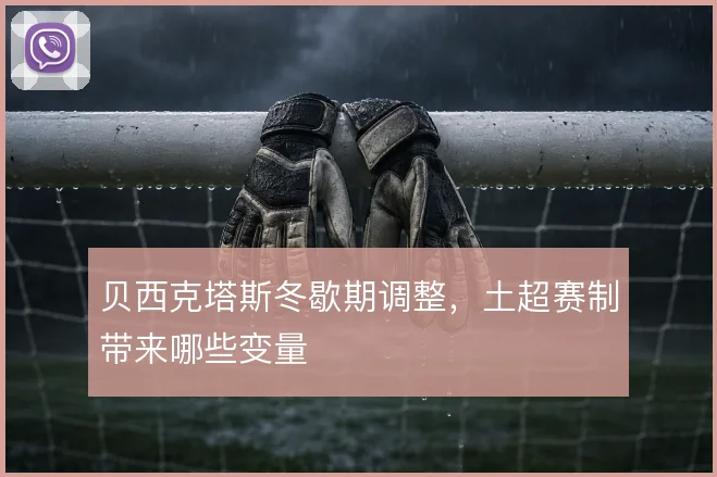 贝西克塔斯冬歇期调整,土超赛制带来哪些变量