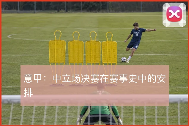 意甲：中立场决赛在赛事史中的安排
