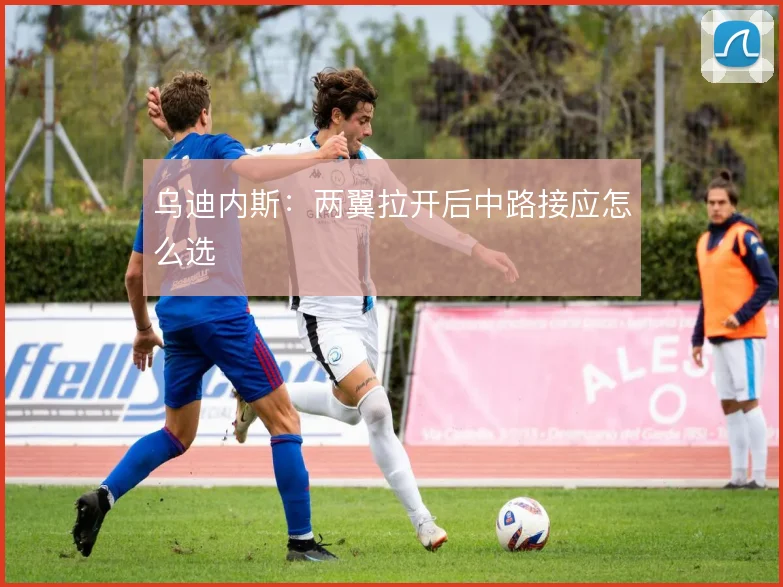 乌迪内斯：两翼拉开后中路接应怎么选