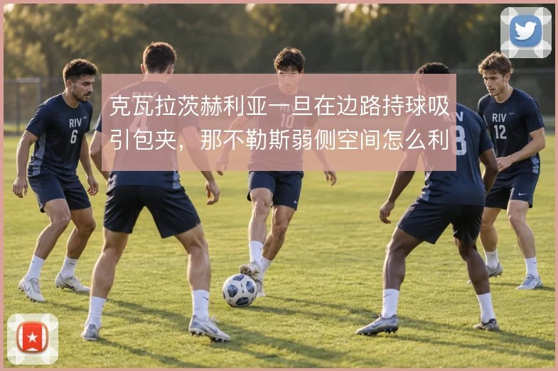 克瓦拉茨赫利亚一旦在边路持球吸引包夹，那不勒斯弱侧空间怎么利用