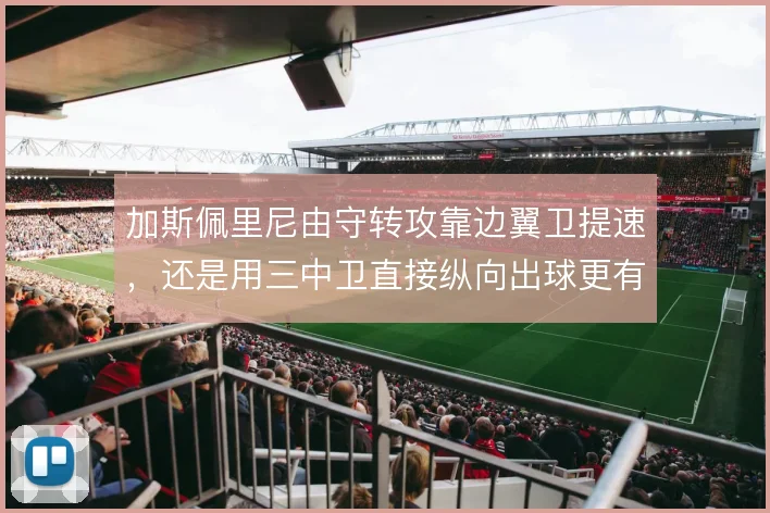 加斯佩里尼由守转攻靠边翼卫提速，还是用三中卫直接纵向出球更有效