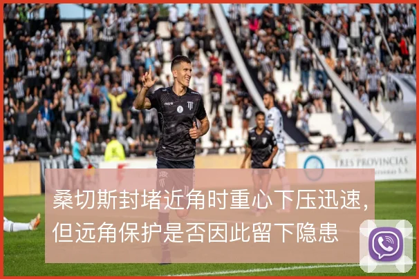 桑切斯封堵近角时重心下压迅速，但远角保护是否因此留下隐患