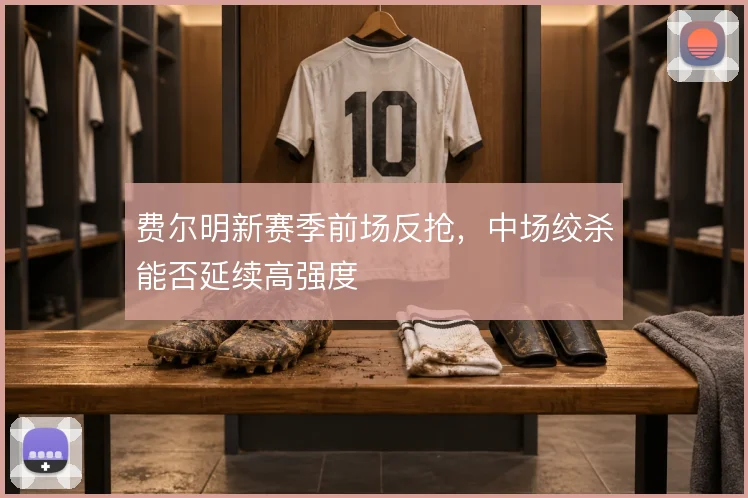 费尔明新赛季前场反抢,中场绞杀能否延续高强度