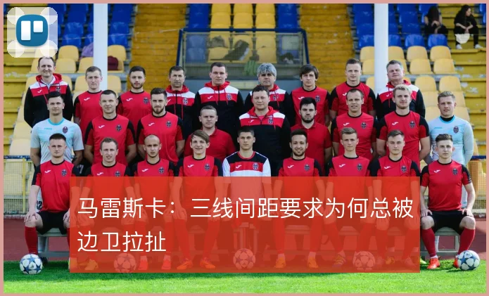 马雷斯卡:三线间距要求为何总被边卫拉扯