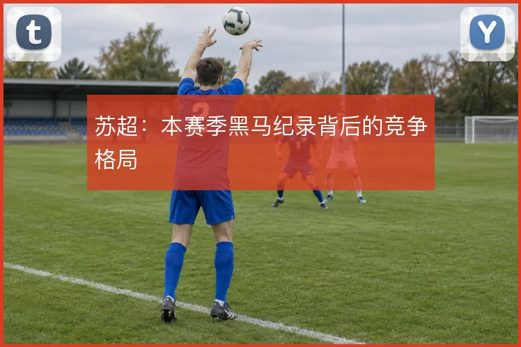 苏超：本赛季黑马纪录背后的竞争格局
