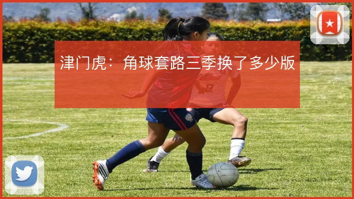 津门虎:角球套路三季换了多少版