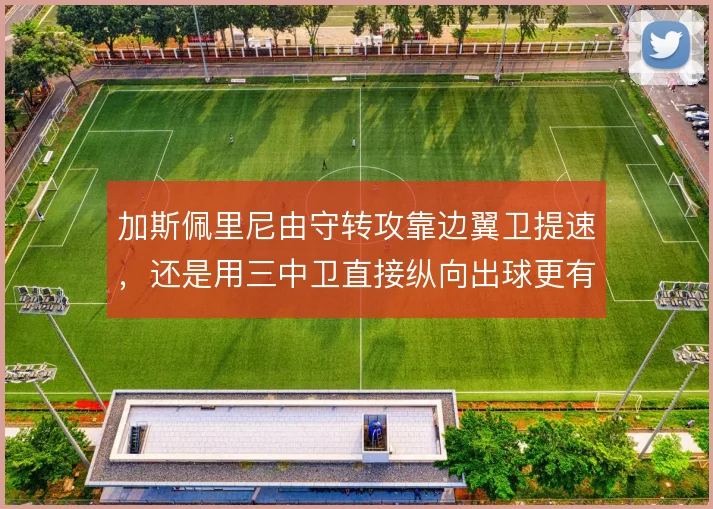 加斯佩里尼由守转攻靠边翼卫提速，还是用三中卫直接纵向出球更有效