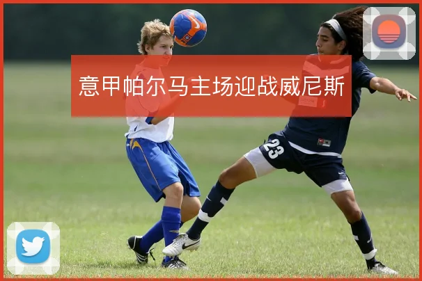 意甲帕尔马主场迎战威尼斯