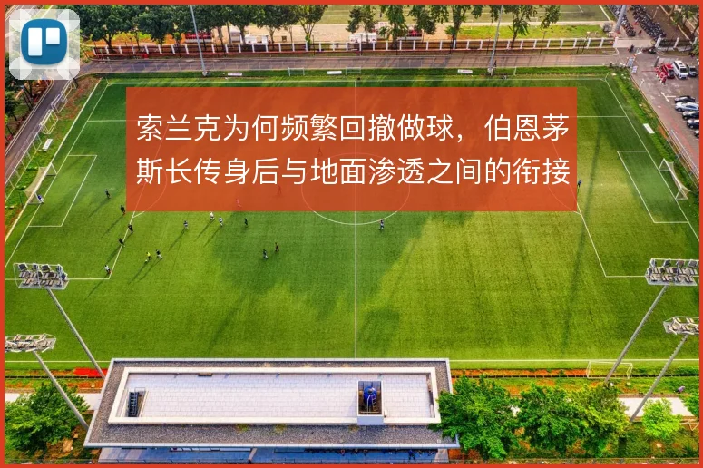 索兰克为何频繁回撤做球，伯恩茅斯长传身后与地面渗透之间的衔接需要