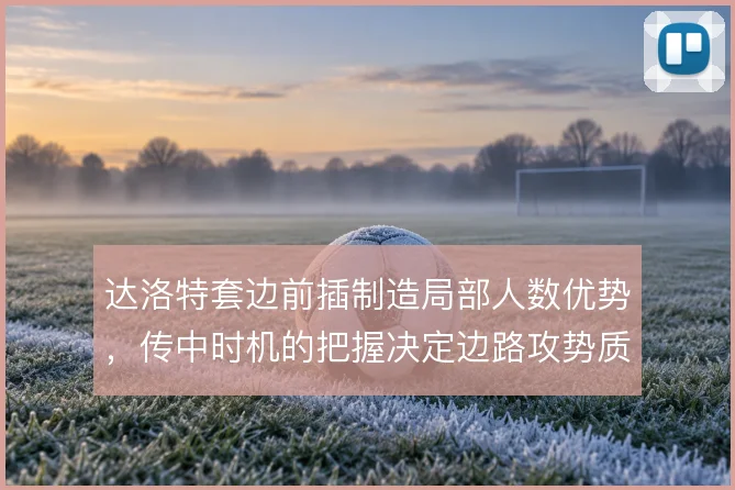 达洛特套边前插制造局部人数优势，传中时机的把握决定边路攻势质量