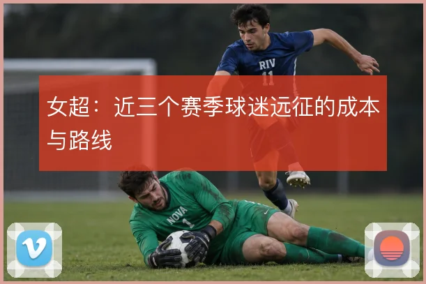 女超:近三个赛季球迷远征的成本与路线