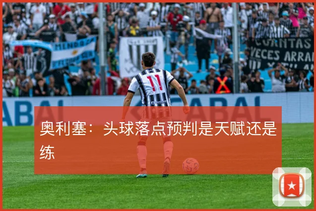 奥利塞：头球落点预判是天赋还是练