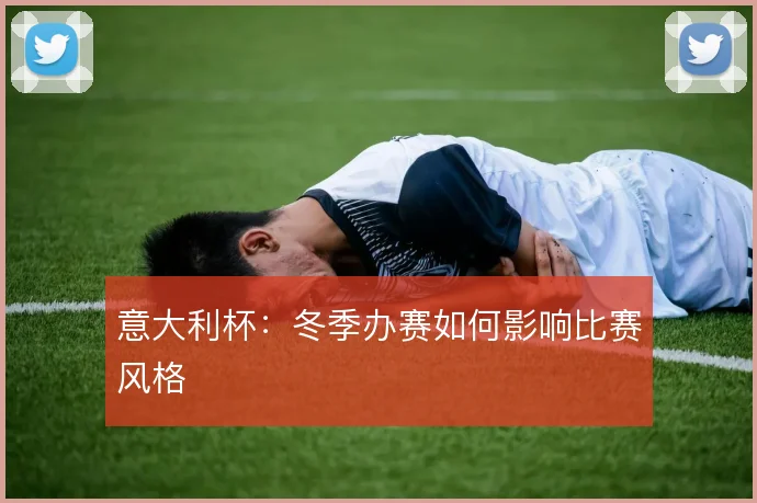 意大利杯：冬季办赛如何影响比赛风格