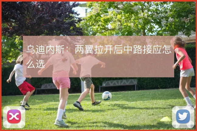 乌迪内斯：两翼拉开后中路接应怎么选