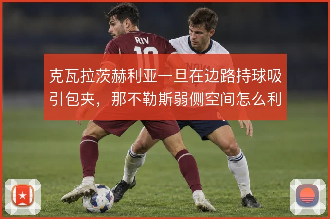 克瓦拉茨赫利亚一旦在边路持球吸引包夹,那不勒斯弱侧空间怎么利用