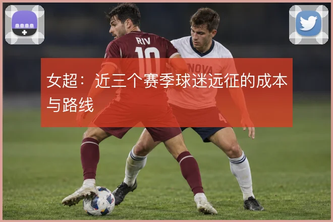 女超:近三个赛季球迷远征的成本与路线