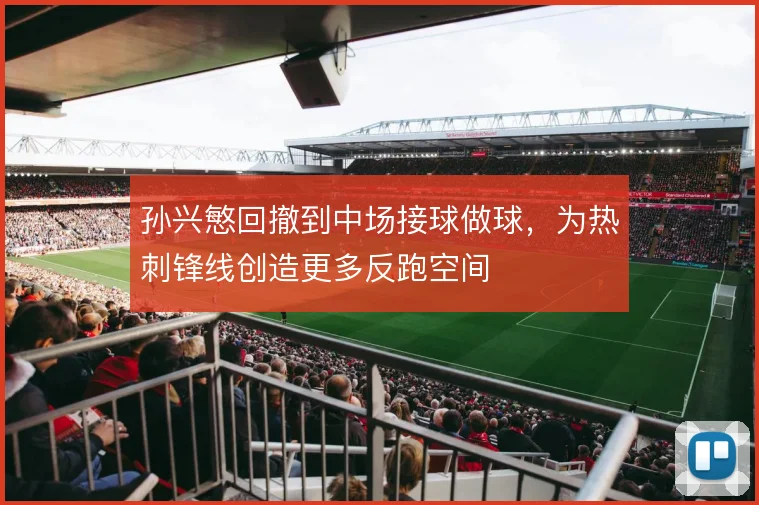 孙兴慜回撤到中场接球做球，为热刺锋线创造更多反跑空间