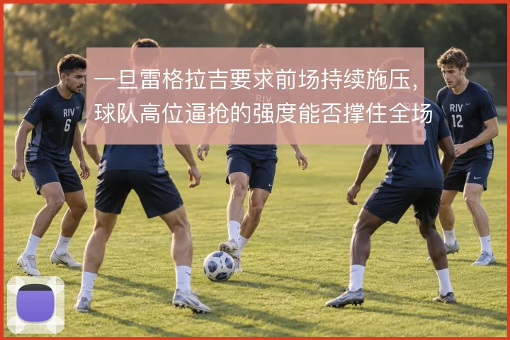 一旦雷格拉吉要求前场持续施压,球队高位逼抢的强度能否撑住全场
