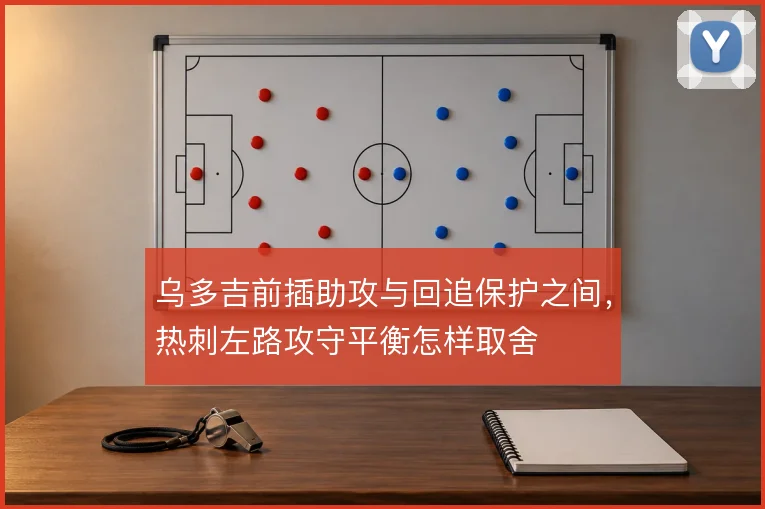 乌多吉前插助攻与回追保护之间，热刺左路攻守平衡怎样取舍