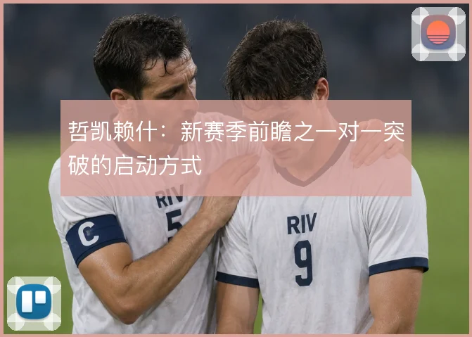 哲凯赖什:新赛季前瞻之一对一突破的启动方式