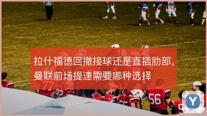 拉什福德回撤接球还是直插肋部，曼联前场提速需要哪种选择