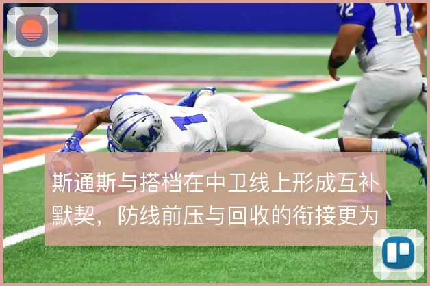 斯通斯与搭档在中卫线上形成互补默契,防线前压与回收的衔接更为顺畅