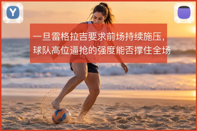 一旦雷格拉吉要求前场持续施压，球队高位逼抢的强度能否撑住全场