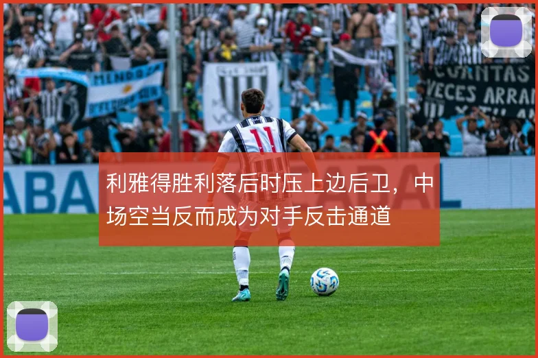 利雅得胜利落后时压上边后卫，中场空当反而成为对手反击通道