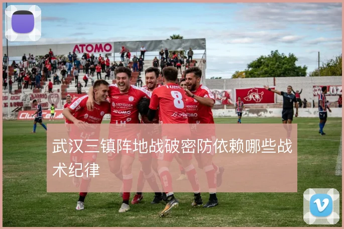 武汉三镇阵地战破密防依赖哪些战术纪律