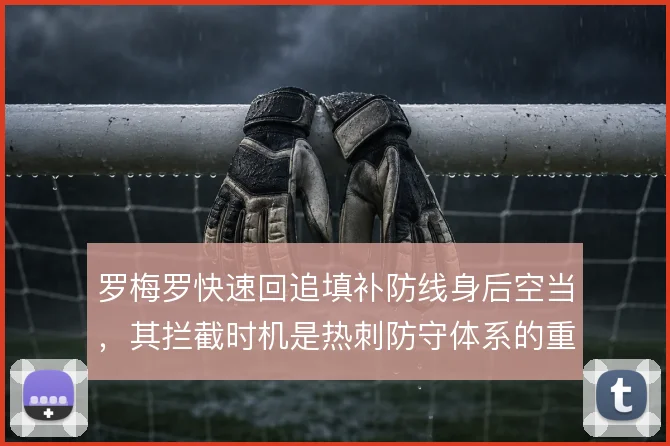 罗梅罗快速回追填补防线身后空当，其拦截时机是热刺防守体系的重要保障