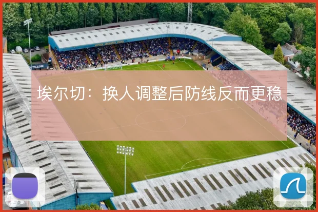 埃尔切：换人调整后防线反而更稳