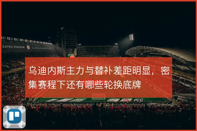 乌迪内斯主力与替补差距明显，密集赛程下还有哪些轮换底牌