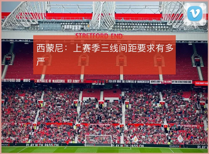 西蒙尼：上赛季三线间距要求有多严