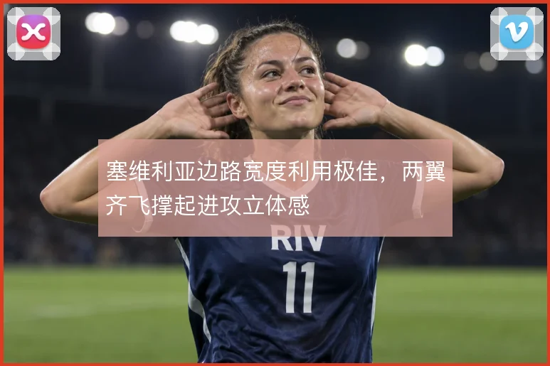 塞维利亚边路宽度利用极佳，两翼齐飞撑起进攻立体感