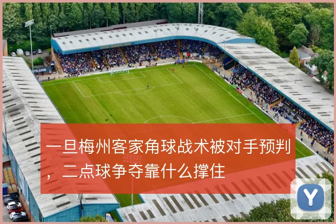 一旦梅州客家角球战术被对手预判，二点球争夺靠什么撑住