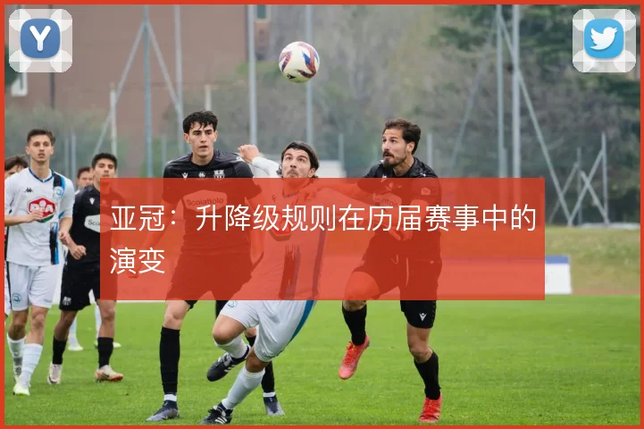 亚冠:升降级规则在历届赛事中的演变