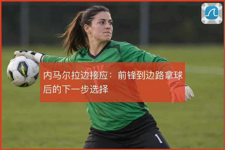 内马尔拉边接应：前锋到边路拿球后的下一步选择