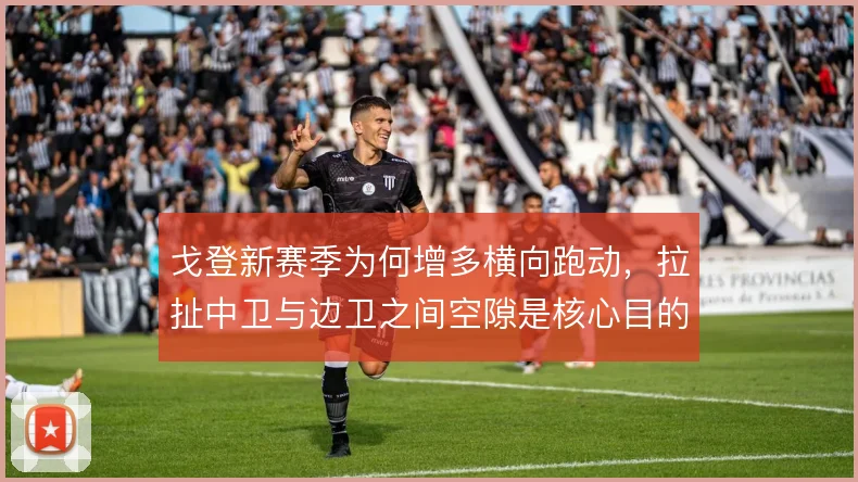戈登新赛季为何增多横向跑动,拉扯中卫与边卫之间空隙是核心目的