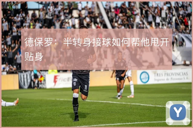 德保罗：半转身接球如何帮他甩开贴身