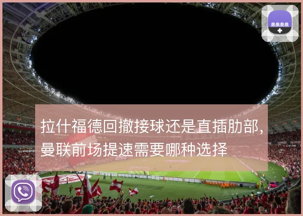 拉什福德回撤接球还是直插肋部，曼联前场提速需要哪种选择