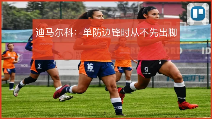 迪马尔科:单防边锋时从不先出脚