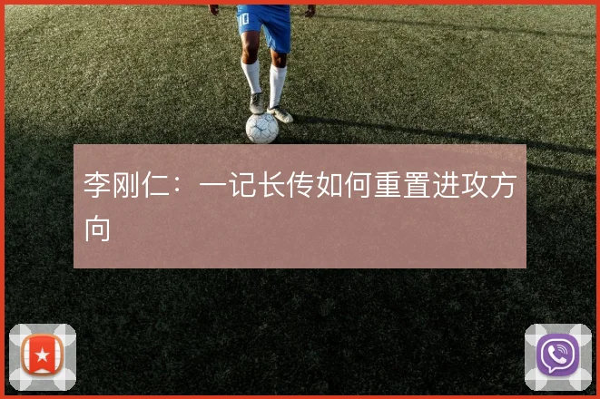 李刚仁：一记长传如何重置进攻方向