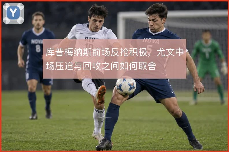 库普梅纳斯前场反抢积极，尤文中场压迫与回收之间如何取舍