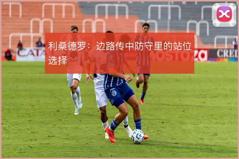 利桑德罗：边路传中防守里的站位选择